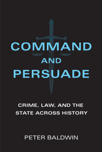 Command and Persuade : Crime, Law, and the State across History - Peter Baldwin