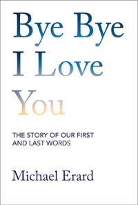 Bye Bye I Love You : The Story of Our First and Last Words - Michael Erard