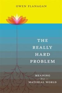 The Really Hard Problem : Meaning in a Material World - Owen Flanagan