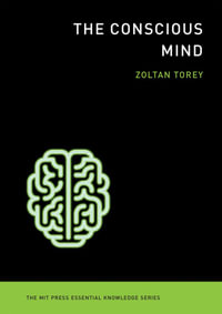 The Conscious Mind : The MIT Press Essential Knowledge series - Zoltan Torey