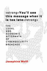 You'll See This Message When It Is Too Late : The Legal and Economic Aftermath of Cybersecurity Breaches - Josephine Wolff