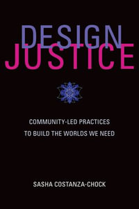 Design Justice : Community-Led Practices to Build the Worlds We Need - Sasha Costanza-Chock