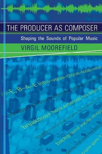 The Producer as Composer : Shaping the Sounds of Popular Music - Virgil Moorefield