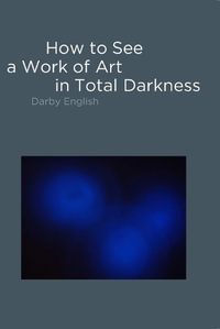 How to See a Work of Art in Total Darkness : The MIT Press - Darby English