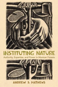 Instituting Nature : Authority, Expertise, and Power in Mexican Forests - Andrew S. Mathews