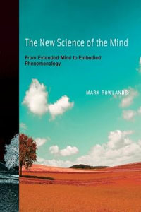 The New Science of the Mind : From Extended Mind to Embodied Phenomenology - Mark J. Rowlands