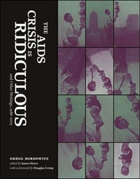 The AIDS Crisis Is Ridiculous and Other Writings, 1986-2003 : Writing Art - Gregg Bordowitz