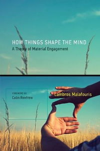 How Things Shape the Mind : A Theory of Material Engagement - Lambros Malafouris