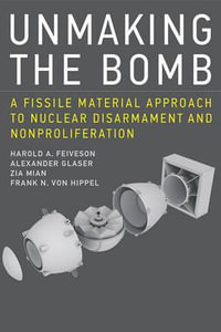 Unmaking the Bomb : A Fissile Material Approach to Nuclear Disarmament and Nonproliferation - Harold A. Feiveson