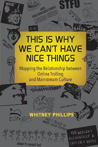 This Is Why We Can't Have Nice Things : Mapping the Relationship between Online Trolling and Mainstream Culture - Whitney Phillips