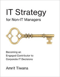 IT Strategy for Non-IT Managers : Becoming an Engaged Contributor to Corporate IT Decisions - Amrit Tiwana