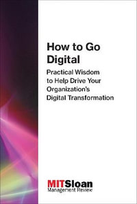 How to Go Digital : Practical Wisdom to Help Drive Your Organization's Digital Transformation - Review Mit