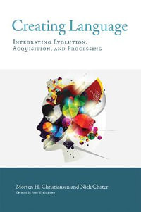 Creating Language : Integrating Evolution, Acquisition, and Processing - Morten H. Christiansen