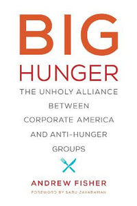 Big Hunger : The Unholy Alliance between Corporate America and Anti-Hunger Groups - Andrew Fisher