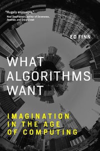 What Algorithms Want : Imagination in the Age of Computing - Ed Finn