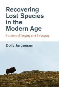 Recovering Lost Species in the Modern Age : Histories of Longing and Belonging - Dolly Jorgensen