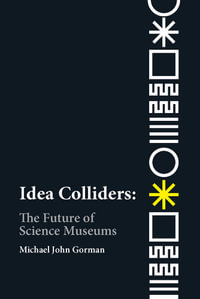 Idea Colliders : The Future of Science Museums - Michael John Gorman