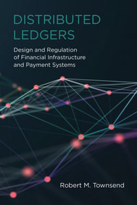 Distributed Ledgers : Design and Regulation of Financial Infrastructure and Payment Systems - Robert M. Townsend