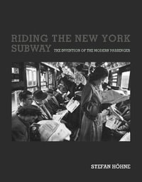 Riding the New York Subway : The Invention of the Modern Passenger - Stefan Hohne