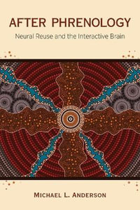 After Phrenology : Neural Reuse and the Interactive Brain - Michael L. Anderson