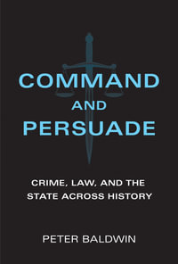 Command and Persuade : Crime, Law, and the State across History - Peter Baldwin