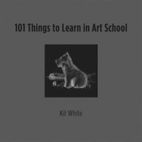 101 Things to Learn in Art School - Kit White