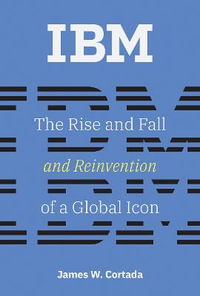 IBM : The Rise and Fall and Reinvention of a Global Icon - James W. Cortada