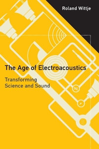 The Age of Electroacoustics : Transforming Science and Sound - Roland Wittje