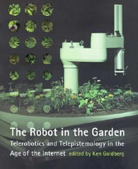 The Robot in the Garden : Telerobotics and Telepistemology in the Age of the Internet - Ken Goldberg