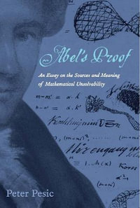 Abel's Proof : An Essay on the Sources and Meaning of Mathematical Unsolvability - Peter Pesic