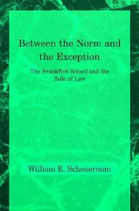 Between the Norm and the Exception : The Frankfurt School and the Rule of Law - William E. Scheuerman