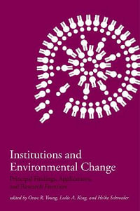 Institutions and Environmental Change : Principal Findings, Applications, and Research Frontiers - Oran R. Young