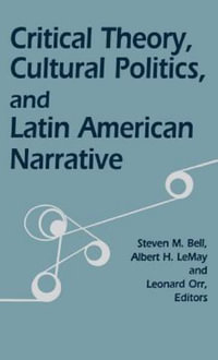 Critical Theory, Cultural Politics, and Latin American Narrative - Steven M. Bell