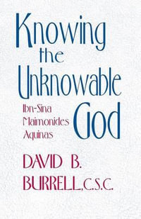 Knowing the Unknowable God : Ibn-Sina, Maimonides, Aquinas - David B. Burrell