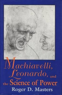 Machiavelli, Leonardo, and the Science of Power : Frank M. Covey, Jr., Loyola Lectures in Political Analysis - Roger D. Masters