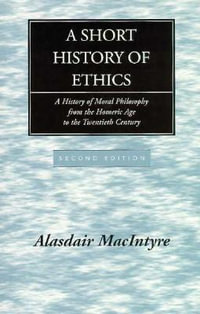 A Short History of Ethics : A History of Moral Philosophy from the Homeric Age to the Twentieth Century, Second Edition - Alasdair MacIntyre