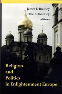 Religion and Politics in Enlightenment Europe : Erasmus Institute Books - James E. Bradley