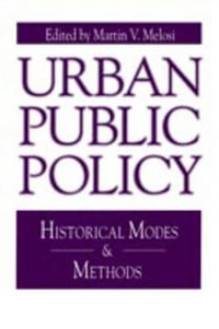 Urban Public Policy : Historical Modes and Methods - Martin A. Melosi