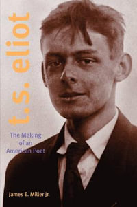 T. S. Eliot : The Making of an American Poet, 1888-1922 - James E. Miller Jr.