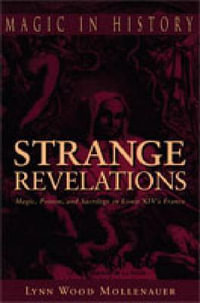 Strange Revelations : Magic, Poison, and Sacrilege in Louis XIV's France - Lynn Wood Mollenauer