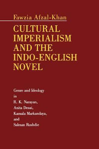 Cultural Imperialism and the Indo-English Novel:  : Genre and Ideology in R. K. Narayan, Anita Desai, Kamala Markandaya, and Salman Rushdie - Fawzia Afzal-Khan