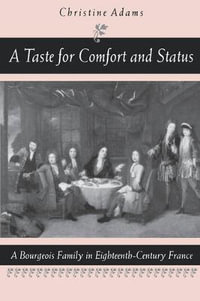 A Taste for Comfort and Status : A Bourgeois Family in Eighteenth-Century France - Christine Adams