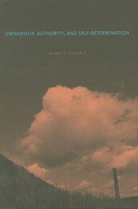 Ownership, Authority, and Self-Determination : Moral Principles and Indigenous Rights Claims - Burke A. Hendrix