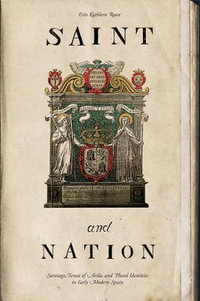 Saint and Nation : Santiago, Teresa of Avila, and Plural Identities in Early Modern Spain - Erin Kathleen Rowe