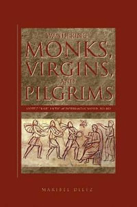 Wandering Monks, Virgins, and Pilgrims:  : Ascetic Travel in the Mediterranean World, A.D. 300800 - Maribel Dietz