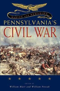 Making and Remaking Pennsylvania's Civil War - William A. Blair