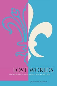 Lost Worlds : The Emergence of French Social History, 1815-1970 - Jonathan Dewald