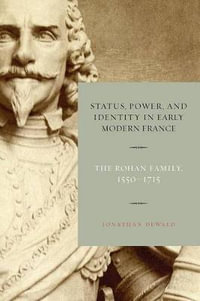 Status, Power, and Identity in Early Modern France : The Rohan Family, 1550-1715 - Jonathan Dewald