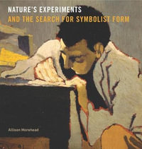 Nature's Experiments and the Search for Symbolist Form : Refiguring Modernism - Allison Morehead