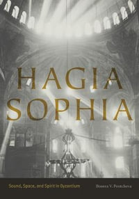 Hagia Sophia:  : Sound, Space, and Spirit in Byzantium - Bissera V. Pentcheva